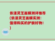 依漾灵芝面膜测评推荐(依漾灵芝面膜实测：值得购买的护肤好物！)