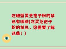 吃破壁灵芝孢子粉的禁忌有哪些(吃灵芝孢子粉的禁忌，你需要了解这些！)