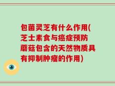 包菌灵芝有什么作用(芝士素食与癌症预防 蘑菇包含的天然物质具有抑制肿瘤的作用)