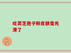 吃灵芝孢子粉皮肤变光滑了