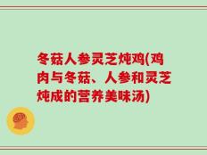 冬菇人参灵芝炖鸡(鸡肉与冬菇、人参和灵芝炖成的营养美味汤)