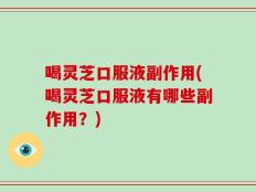 喝灵芝口服液副作用(喝灵芝口服液有哪些副作用？)