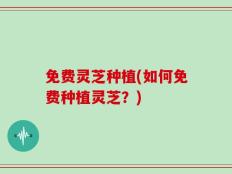 免费灵芝种植(如何免费种植灵芝？)