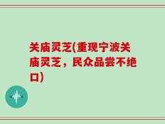 关庙灵芝(重现宁波关庙灵芝，民众品尝不绝口)
