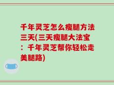 千年灵芝怎么瘦腿方法三天(三天瘦腿大法宝：千年灵芝帮你轻松走美腿路)