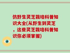 仿野生灵芝栽培科普知识大全(从野生到灵芝，这些灵芝栽培科普知识你必须掌握)