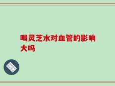 喝灵芝水对血管的影响大吗