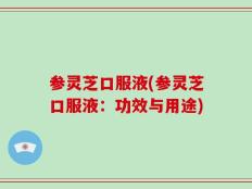 参灵芝口服液(参灵芝口服液：功效与用途)