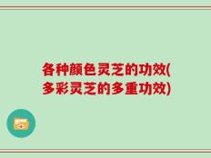 各种颜色灵芝的功效(多彩灵芝的多重功效)