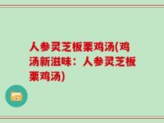 人参灵芝板栗鸡汤(鸡汤新滋味：人参灵芝板栗鸡汤)