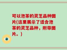 可以泡茶的灵芝品种图片(这里展示了适合泡茶的灵芝品种，附带图片。)