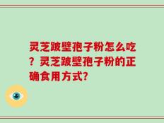 灵芝跛壁孢子粉怎么吃？灵芝跛壁孢子粉的正确食用方式？
