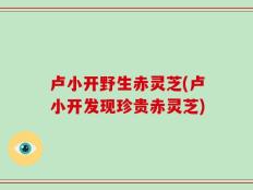 卢小开野生赤灵芝(卢小开发现珍贵赤灵芝)