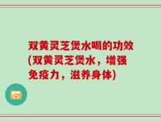 双黄灵芝煲水喝的功效(双黄灵芝煲水，增强免疫力，滋养身体)