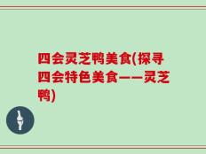四会灵芝鸭美食(探寻四会特色美食——灵芝鸭)