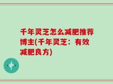 千年灵芝怎么减肥推荐博主(千年灵芝：有效减肥良方)
