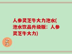人参灵芝牛大力泡水(泡水饮品升级版：人参灵芝牛大力)