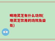 喝地灵芝有什么功效(地灵芝饮用的功效及益处)
