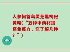 人参何首乌灵芝黑枸杞黄精(“五种中药材提高免疫力，你了解几种？”)