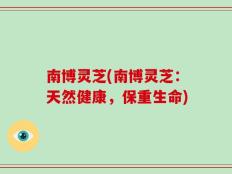 南博灵芝(南博灵芝：天然健康，保重生命)