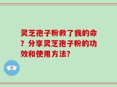灵芝孢子粉救了我的命？分享灵芝孢子粉的功效和使用方法？