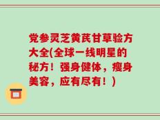 党参灵芝黄芪甘草验方大全(全球一线明星的秘方！强身健体，瘦身美容，应有尽有！)