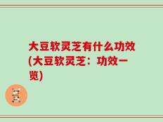 大豆软灵芝有什么功效(大豆软灵芝：功效一览)
