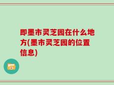 即墨市灵芝园在什么地方(墨市灵芝园的位置信息)
