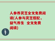 人参养灵芝全文免费阅读(人参与灵芝搭配，益气养生  全文免费阅读)