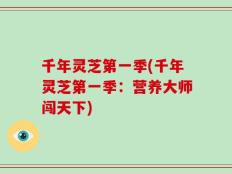 千年灵芝第一季(千年灵芝第一季：营养大师闯天下)