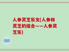 人参灵芝乐文(人参和灵芝的组合——人参灵芝乐)