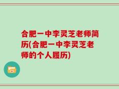 合肥一中李灵芝老师简历(合肥一中李灵芝老师的个人履历)