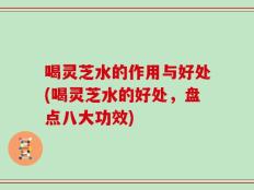 喝灵芝水的作用与好处(喝灵芝水的好处，盘点八大功效)