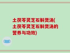 土茯苓灵芝石斛煲汤(土茯苓灵芝石斛煲汤的营养与功效)