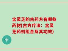 含灵芝的古药方有哪些药材(古方疗法：含灵芝药材组合及其功效)