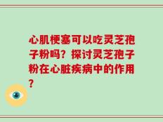 心肌梗塞可以吃灵芝孢子粉吗？探讨灵芝孢子粉在心脏疾病中的作用？