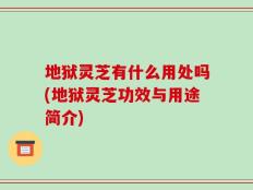 地狱灵芝有什么用处吗(地狱灵芝功效与用途简介)