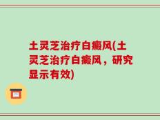 土灵芝治疗白癜风(土灵芝治疗白癜风，研究显示有效)