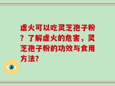 虚火可以吃灵芝孢子粉？了解虚火的危害，灵芝孢子粉的功效与食用方法？