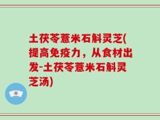 土茯苓薏米石斛灵芝(提高免疫力，从食材出发-土茯苓薏米石斛灵芝汤)