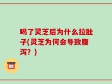 喝了灵芝后为什么拉肚子(灵芝为何会导致腹泻？)