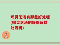 喝灵芝汤有那些好处呢(喝灵芝汤的好处及益处浅析)