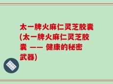 太一牌火麻仁灵芝胶囊(太一牌火麻仁灵芝胶囊 —— 健康的秘密武器)