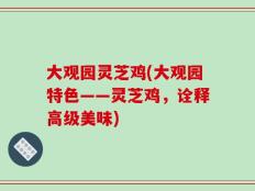 大观园灵芝鸡(大观园特色——灵芝鸡，诠释高级美味)