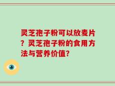 灵芝孢子粉可以放麦片？灵芝孢子粉的食用方法与营养价值？
