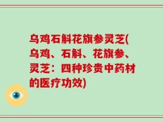 乌鸡石斛花旗参灵芝(乌鸡、石斛、花旗参、灵芝：四种珍贵中药材的医疗功效)