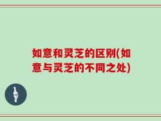 如意和灵芝的区别(如意与灵芝的不同之处)