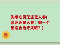 失眠吃灵芝还是人参(灵芝还是人参：哪一个更适合治疗失眠？)