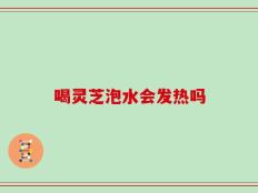 喝灵芝泡水会发热吗