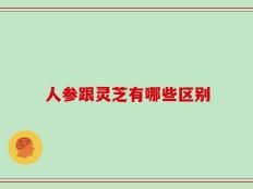 人参跟灵芝有哪些区别